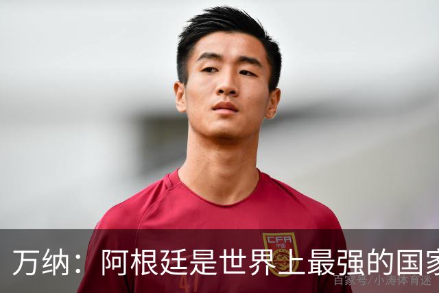 万纳：阿根廷是世界上最强的国家队之一，表现完全符合我们的预期