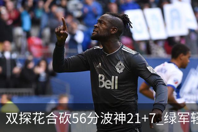 双探花合砍56分波神21+7 绿军轻取猛龙获连胜