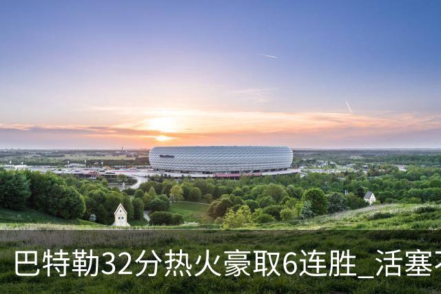 巴特勒32分热火豪取6连胜 活塞不敌老鹰9连败