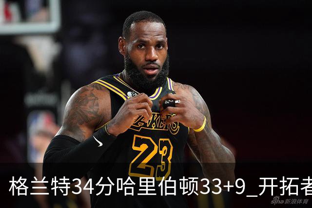 格兰特34分哈里伯顿33+9 开拓者险胜步行者