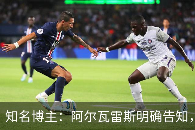 知名博主：阿尔瓦雷斯明确告知，若无法加盟巴萨非常愿意去阿森纳